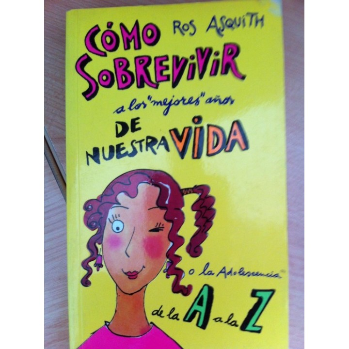 CÓMO SOBREVIVIR A LOS MEJORES AÑOS DE NUESTRA VIDA o la adolescencia de la A a la Z